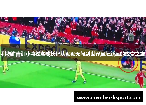利物浦青训小将逆袭成长记从默默无闻到世界足坛新星的蜕变之路