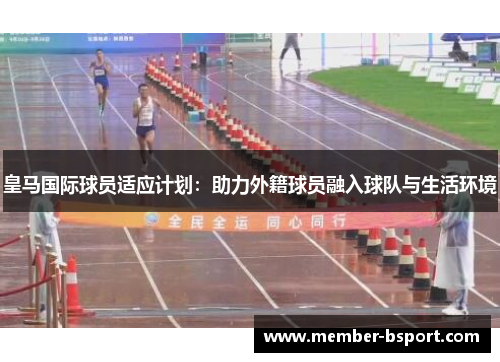 皇马国际球员适应计划：助力外籍球员融入球队与生活环境