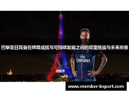 巴黎圣日耳曼在辉煌成就与可持续发展之间的双重挑战与未来愿景