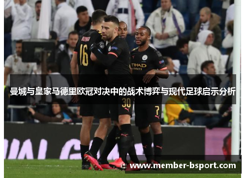 曼城与皇家马德里欧冠对决中的战术博弈与现代足球启示分析