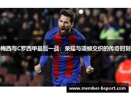 梅西与C罗西甲最后一战：荣耀与遗憾交织的传奇时刻