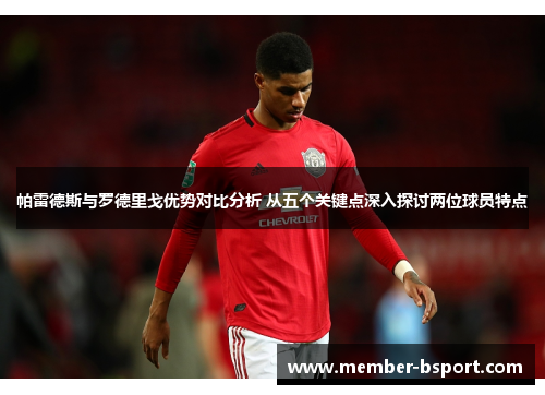 帕雷德斯与罗德里戈优势对比分析 从五个关键点深入探讨两位球员特点