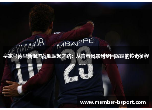 皇家马德里新银河战舰崛起之路：从青春风暴到梦回辉煌的传奇征程