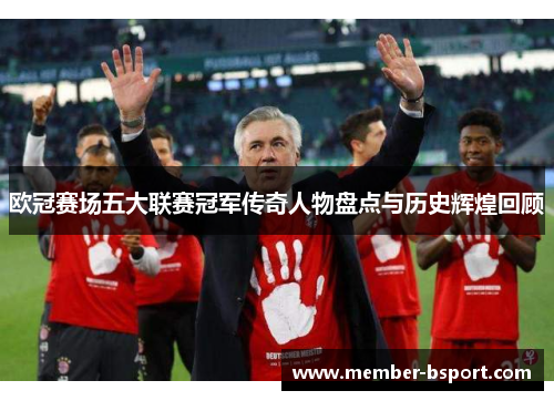 欧冠赛场五大联赛冠军传奇人物盘点与历史辉煌回顾