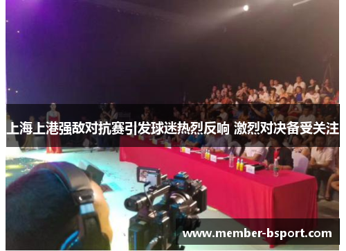 上海上港强敌对抗赛引发球迷热烈反响 激烈对决备受关注