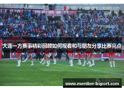 大连一方赛事精彩回顾如何观看和与朋友分享比赛亮点