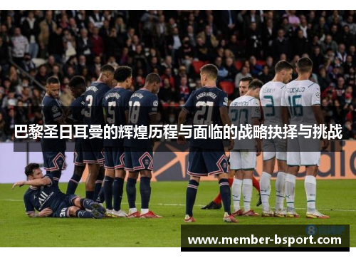 巴黎圣日耳曼的辉煌历程与面临的战略抉择与挑战