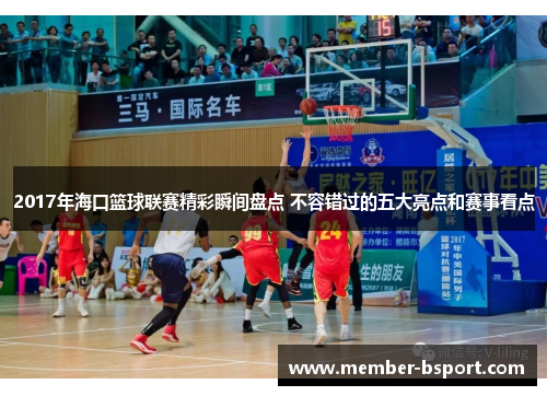 2017年海口篮球联赛精彩瞬间盘点 不容错过的五大亮点和赛事看点