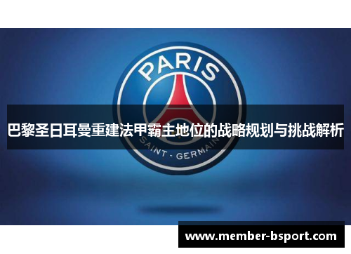 巴黎圣日耳曼重建法甲霸主地位的战略规划与挑战解析