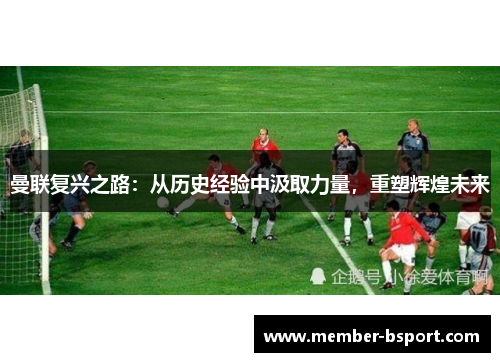 曼联复兴之路：从历史经验中汲取力量，重塑辉煌未来