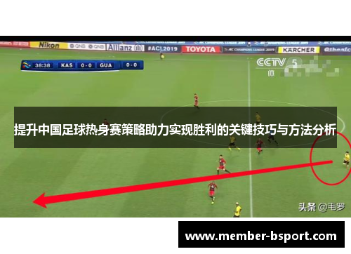 提升中国足球热身赛策略助力实现胜利的关键技巧与方法分析