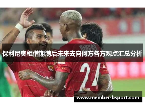保利尼奥租借期满后未来去向何方各方观点汇总分析