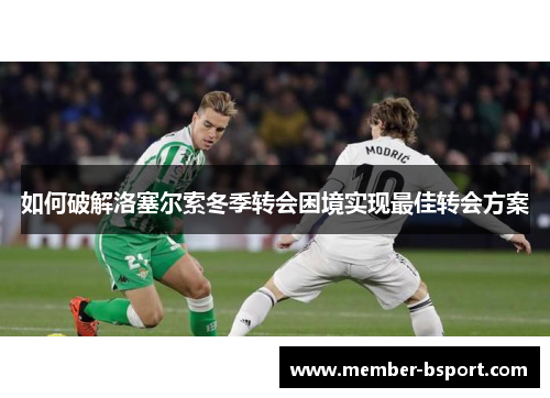 如何破解洛塞尔索冬季转会困境实现最佳转会方案