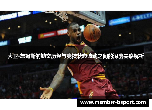 大卫·詹姆斯的勤奋历程与竞技状态波动之间的深度关联解析