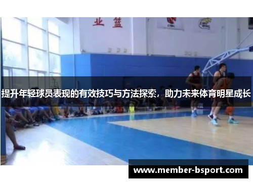 提升年轻球员表现的有效技巧与方法探索，助力未来体育明星成长