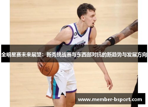 全明星赛未来展望：新秀挑战赛与东西部对抗的新趋势与发展方向