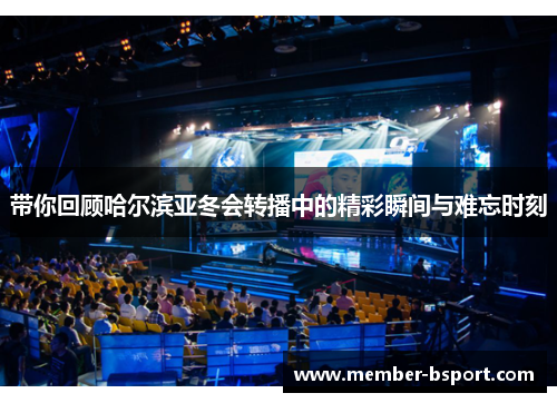 带你回顾哈尔滨亚冬会转播中的精彩瞬间与难忘时刻