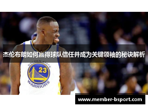 杰伦布朗如何赢得球队信任并成为关键领袖的秘诀解析
