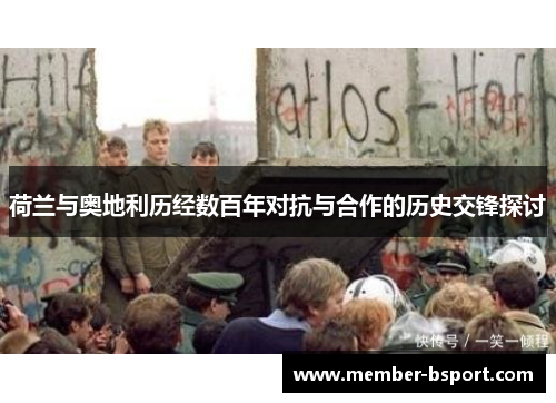荷兰与奥地利历经数百年对抗与合作的历史交锋探讨