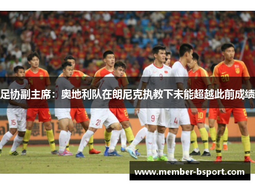 足协副主席：奥地利队在朗尼克执教下未能超越此前成绩