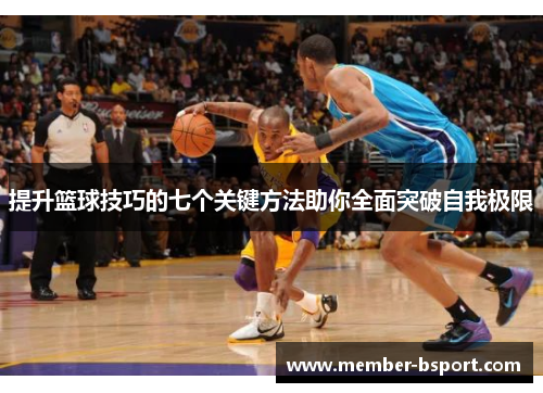 提升篮球技巧的七个关键方法助你全面突破自我极限
