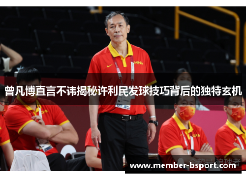 曾凡博直言不讳揭秘许利民发球技巧背后的独特玄机