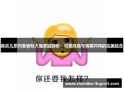 森贝儿系列表情包火爆原因探析：可爱风格与情感共鸣的完美结合