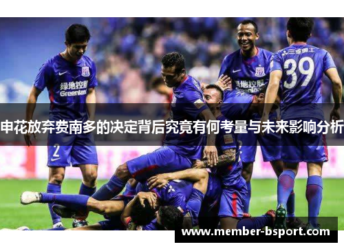 申花放弃费南多的决定背后究竟有何考量与未来影响分析