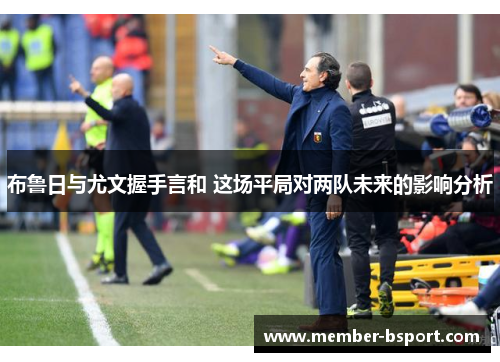 布鲁日与尤文握手言和 这场平局对两队未来的影响分析