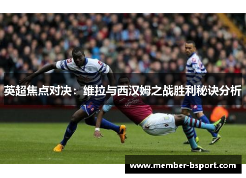 英超焦点对决：维拉与西汉姆之战胜利秘诀分析