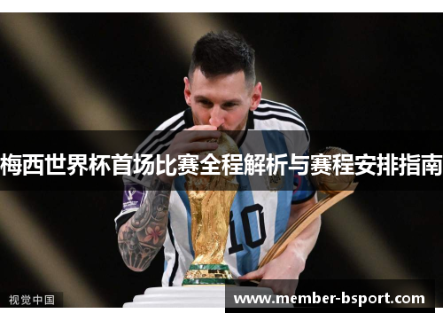 梅西世界杯首场比赛全程解析与赛程安排指南