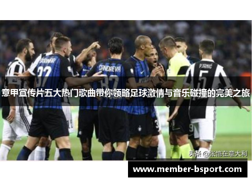 意甲宣传片五大热门歌曲带你领略足球激情与音乐碰撞的完美之旅