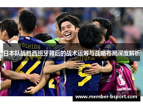 日本队战胜西班牙背后的战术运筹与战略布局深度解析 日本队战胜西班牙背后的战术运筹与战略布局深度解析