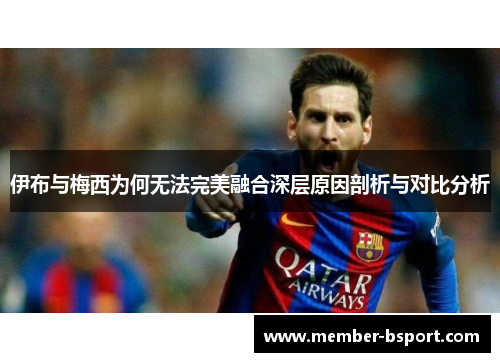 伊布与梅西为何无法完美融合深层原因剖析与对比分析