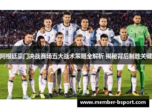 阿根廷豪门决战赛场五大战术策略全解析 揭秘背后制胜关键