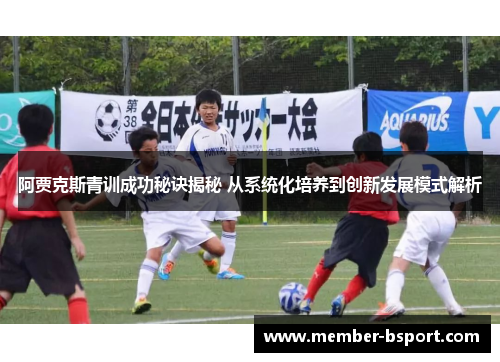 阿贾克斯青训成功秘诀揭秘 从系统化培养到创新发展模式解析