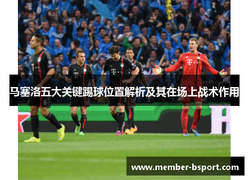 马塞洛五大关键踢球位置解析及其在场上战术作用