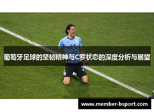 葡萄牙足球的坚韧精神与C罗状态的深度分析与展望