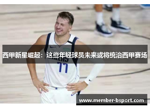 西甲新星崛起：这些年轻球员未来或将统治西甲赛场