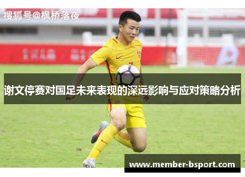 谢文停赛对国足未来表现的深远影响与应对策略分析