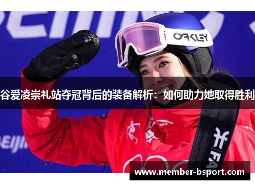 谷爱凌崇礼站夺冠背后的装备解析:如何助力她取得胜利 谷爱凌崇礼站夺冠背后的装备解析:如何助力她取得胜利