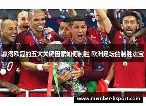 赢得欧冠的五大关键因素如何制胜 欧洲足坛的制胜法宝 赢得欧冠的五大关键因素如何制胜 欧洲足坛的制胜法宝