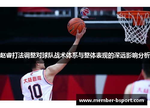 赵睿打法调整对球队战术体系与整体表现的深远影响分析 赵睿打法调整对球队战术体系与整体表现的深远影响分析