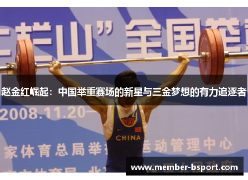 赵金红崛起:中国举重赛场的新星与三金梦想的有力追逐者 赵金红崛起:中国举重赛场的新星与三金梦想的有力追逐者