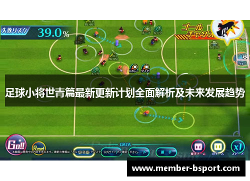 足球小将世青篇最新更新计划全面解析及未来发展趋势 足球小将世青篇最新更新计划全面解析及未来发展趋势