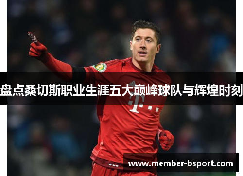 盘点桑切斯职业生涯五大巅峰球队与辉煌时刻 盘点桑切斯职业生涯五大巅峰球队与辉煌时刻