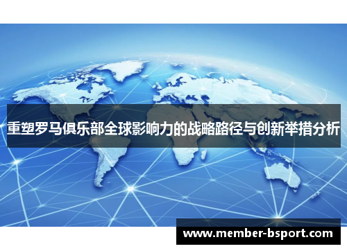 重塑罗马俱乐部全球影响力的战略路径与创新举措分析