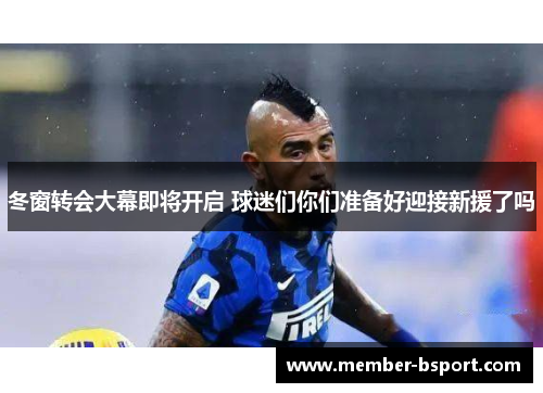 冬窗转会大幕即将开启 球迷们你们准备好迎接新援了吗 冬窗转会大幕即将开启 球迷们你们准备好迎接新援了吗
