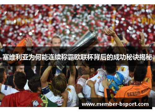 塞维利亚为何能连续称霸欧联杯背后的成功秘诀揭秘 塞维利亚为何能连续称霸欧联杯背后的成功秘诀揭秘