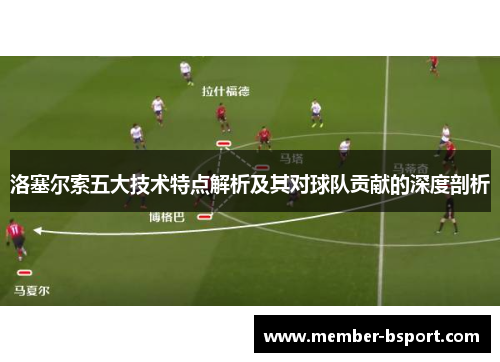 洛塞尔索五大技术特点解析及其对球队贡献的深度剖析 洛塞尔索五大技术特点解析及其对球队贡献的深度剖析